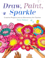 'Draw, Paint, Sparkle: Creative Projects from an Elementary Art Teacher'