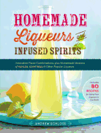 Homemade Liqueurs and Infused Spirits: Innovative Flavor Combinations, Plus Homemade Versions of Kahl├â┬║a, Cointreau, and Other Popular Liqueurs