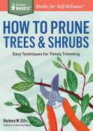 How to Prune Trees & Shrubs: Easy Techniques for Timely Trimming. A Storey BASICSÂ® Title