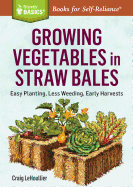 Growing Vegetables in Straw Bales: Easy Planting, Less Weeding, Early Harvests. A Storey BASICS├é┬« Title