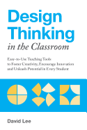 Design Thinking in the Classroom: Easy-to-Use Teaching Tools to Foster Creativity, Encourage Innovation, and Unleash Potential in Every Student (Books for Teachers)