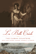 La Belle Cr├â┬⌐ole: The Cuban Countess Who Captivated Havana, Madrid, and Paris