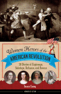 Women Heroes of the American Revolution: 20 Stories of Espionage, Sabotage, Defiance, and Rescue (Women of Action)