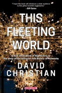 'This Fleeting World A Very Small Book of Big History, or the Story of the Universe and History of Humanity'