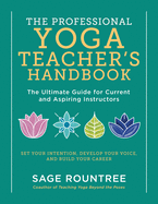 The Professional Yoga Teacher's Handbook: The Ultimate Guide for Current and Aspiring Instructors├óΓé¼ΓÇóSet Your Intention, Develop Your Voice, and Build Your Career