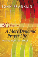 30 Days to A More Dynamic Prayer Life: Making God Your Focus