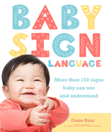 Baby Sign Language: More Than 150 Signs Baby Can