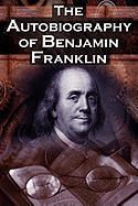 'The Autobiography of Benjamin Franklin: In His Own Words, the Life of the Inventor, Philosopher, Satirist, Political Theorist, Statesman, and Diplomat'
