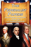 'The Federalist Papers: Alexander Hamilton, James Madison, and John Jay's Essays on the United States Constitution, Aka the New Constitution'