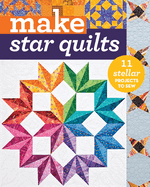 Make Star Quilts: 11 Stellar Projects to Sew