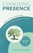 Choosing Presence: How to access God's Peace and Release Fear, Anxiety, and Stress