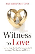 Witness to Love: How To Help The Next Generation Build Marriages That Survive And Thrive
