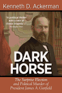 Dark Horse: the Surprise Election and Political Murder of President James A. Garfield