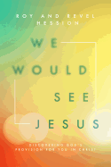 We Would See Jesus: Discovering God's Provision for You in Christ