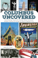 'Columbus Uncovered: Fascinating, Real-Life Stories About Unusual People, Places & Things in Ohio's Capital City'