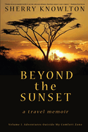 Beyond the Sunset, a travel memoir: Volume 1: Adventures Outside My Comfort Zone
