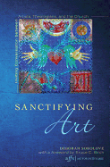 Sanctifying Art: Inviting Conversation Between Artists, Theologians, and the Church (9Art for Faith's Sake)