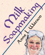 'Milk Soapmaking: The Smart Guide to Making Milk Soap From Cow Milk, Goat Milk, Buttermilk, Cream, Coconut Milk, or Any Other Animal or'