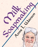 Milk Soapmaking: The Smart Guide to Making Milk Soap From Cow Milk, Goat Milk, Buttermilk, Cream, Coconut Milk, or Any Other Animal or Plant Milk (Smart Soap Making)