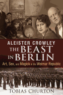 'Aleister Crowley: The Beast in Berlin: Art, Sex, and Magick in the Weimar Republic'