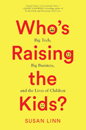 Who├óΓé¼Γäós Raising the Kids?: Big Tech, Big Business, and the Lives of Children