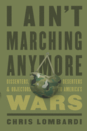 I Ain├óΓé¼Γäót Marching Anymore: Dissenters, Deserters, and Objectors to America├óΓé¼Γäós Wars