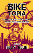 Biketopia: Feminist Bicycle Science Fiction Stories in Extreme Futures (Bikes in Space)