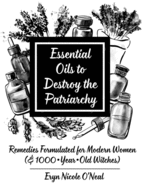 Essential Oils to Destroy the Patriarchy: Remedies Formulated for Modern Women (& 1000-Year-Old Witches) (Good Life)