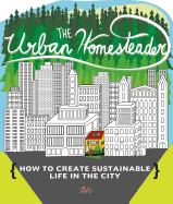 'The Urban Homesteader: How to Create Sustainable Life in the City, Featuring Make Your Place, Make It Last, Homesweet Homegrown, and Everyday'