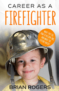 'Career As A Firefighter: What They Do, How to Become One, and What the Future Holds!'