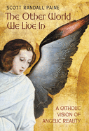 The Other World We Live In: A Catholic Vision of Angelic Reality