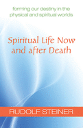 Spiritual Life Now and after Death: Forming Our Destiny in the Physical and Spiritual Worlds