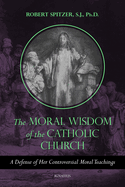 The Moral Wisdom of the Catholic Church: A Defense of Her Controversial Moral Teachings (Volume 3) (Called out of Darkness: Contending with Evil through the Church, Virtue, and Prayer)