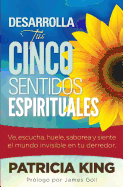 Desarrolla Tus Cinco Sentidos Espirituales: Ve, escucha, huele, saborea y siente el mundo invisible en tu derredor (Spanish Edition)