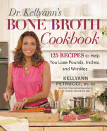 Dr. Kellyann's Bone Broth Cookbook: 125 Recipes to Help You Lose Pounds, Inches, and Wrinkles