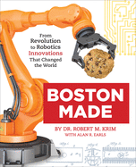 Boston Made: From Revolution to Robotics, Innovations that Changed the World