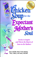 Chicken Soup for the Expectant Mother's Soul: Stories to Inspire and Warm the Hearts of Soon-to-Be Mothers (Chicken Soup for the Soul)
