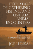 Fifty Years of Gathering, Fishing, and Unusual Animal Encounters: Lessons Learned of a Michigan Outdoorsman