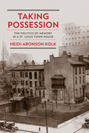 Taking Possession: The Politics of Memory in a St. Louis Town House (Public History in Historical Perspective)