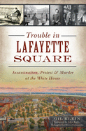 Trouble in Lafayette Square: Assassination, Protest & Murder at the White House (Landmarks)
