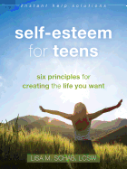 Self-Esteem for Teens: Six Principles for Creating the Life You Want (The Instant Help Solutions Series)