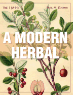 'A Modern Herbal (Volume 1, A-H): The Medicinal, Culinary, Cosmetic and Economic Properties, Cultivation and Folk-Lore of Herbs, Grasses, Fungi, Shrubs'