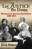 'Let Justice Be Done: Writings from American Abolitionists, 1688-1865'