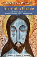 Torrent of Grace: A Catholic Survivor's Healing Journey after Clergy Abuse