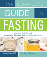 The Complete Guide to Fasting (Heal Your Body Through Intermittent, Alternate-Day, and Extended Fasting)