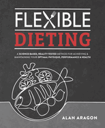 Flexible Dieting: A Science-Based, Reality-Tested Method for Achieving and Maintaining Your Optima l Physique, Performance and Health