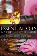 Essential Oils & Aromatherapy Reloaded: The Complete Step by Step Guide