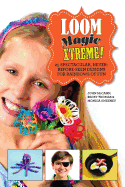 Loom Magic Xtreme!: 25 Spectacular, Never-Before-