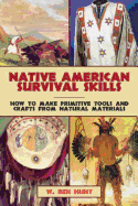 Native American Survival Skills: How to Make Primitive Tools and Crafts from Natural Materials