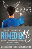 Remedial Me: Essays, Stories, and Other things Best Left Untold (Nonsense)